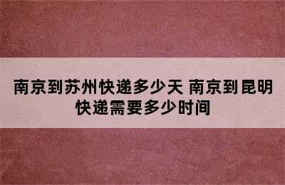 南京到苏州快递多少天 南京到昆明快递需要多少时间